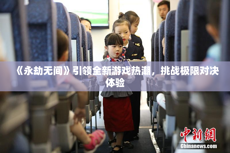 《永劫无间》引领全新游戏热潮，挑战极限对决体验
