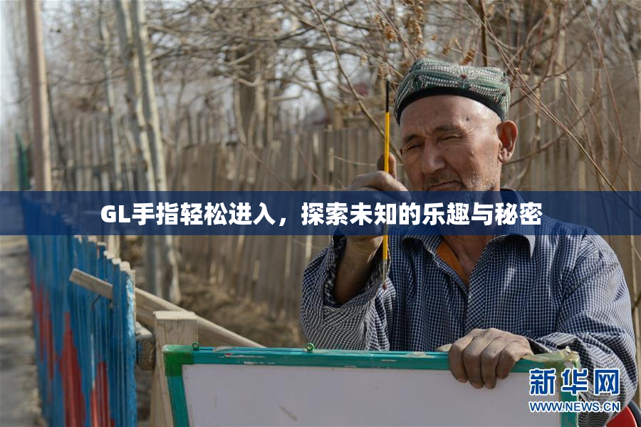 GL手指轻松进入，探索未知的乐趣与秘密