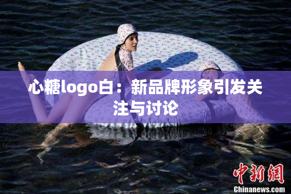 心糖logo白：新品牌形象引发关注与讨论