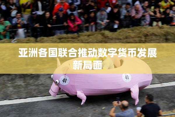 亚洲各国联合推动数字货币发展新局面