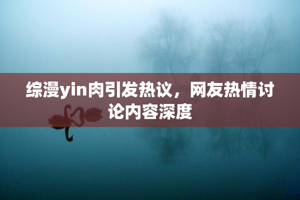 综漫yin肉引发热议，网友热情讨论内容深度