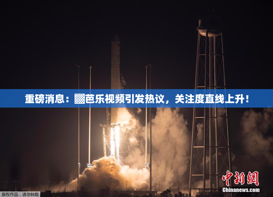 重磅消息：▓芭乐视频引发热议，关注度直线上升！