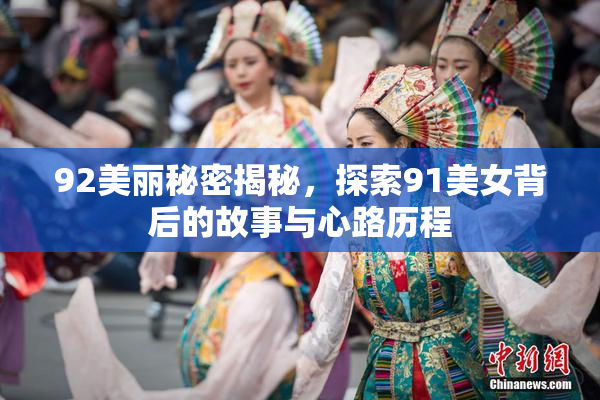 92美丽秘密揭秘，探索91美女背后的故事与心路历程