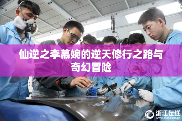 仙逆之李慕婉的逆天修行之路与奇幻冒险