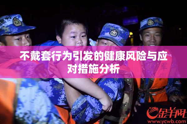 不戴套行为引发的健康风险与应对措施分析