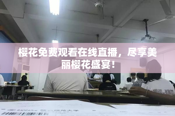 樱花免费观看在线直播，尽享美丽樱花盛宴！
