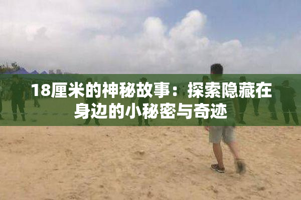 18厘米的神秘故事：探索隐藏在身边的小秘密与奇迹