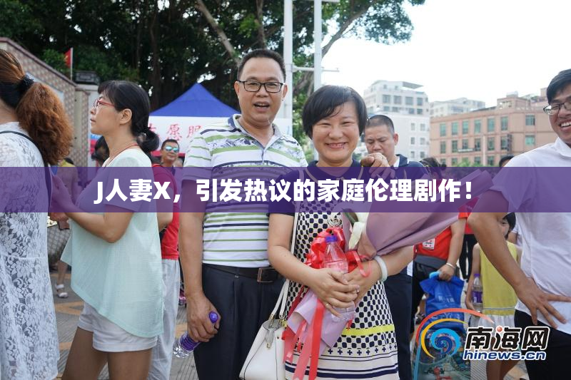 J人妻X，引发热议的家庭伦理剧作！