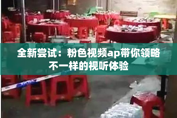 全新尝试：粉色视频ap带你领略不一样的视听体验