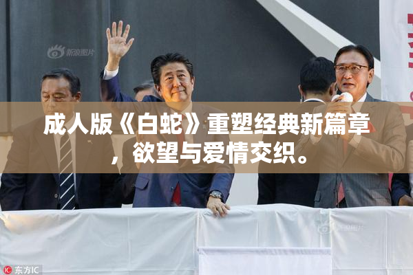 成人版《白蛇》重塑经典新篇章，欲望与爱情交织。