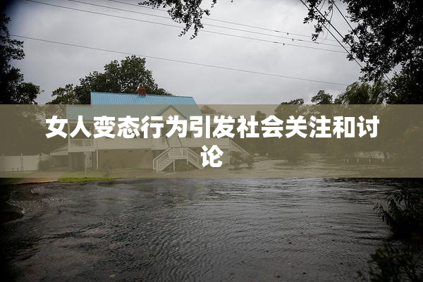 女人变态行为引发社会关注和讨论