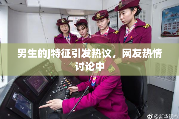 男生的j特征引发热议，网友热情讨论中