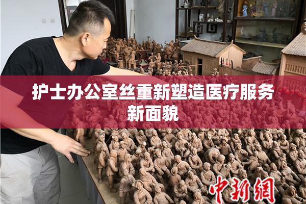 护士办公室丝重新塑造医疗服务新面貌