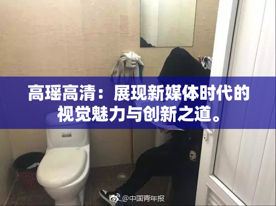 高瑶高清：展现新媒体时代的视觉魅力与创新之道。