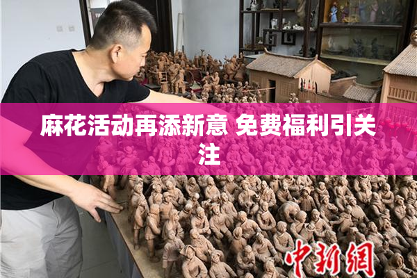 麻花活动再添新意 免费福利引关注
