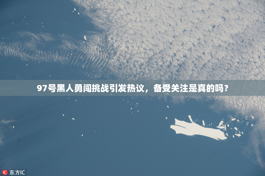 97号黑人勇闯挑战引发热议，备受关注是真的吗？
