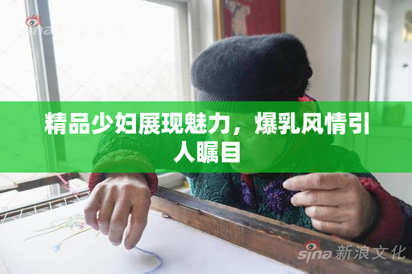 精品少妇展现魅力，爆乳风情引人瞩目