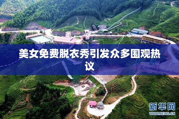 美女免费脱衣秀引发众多围观热议