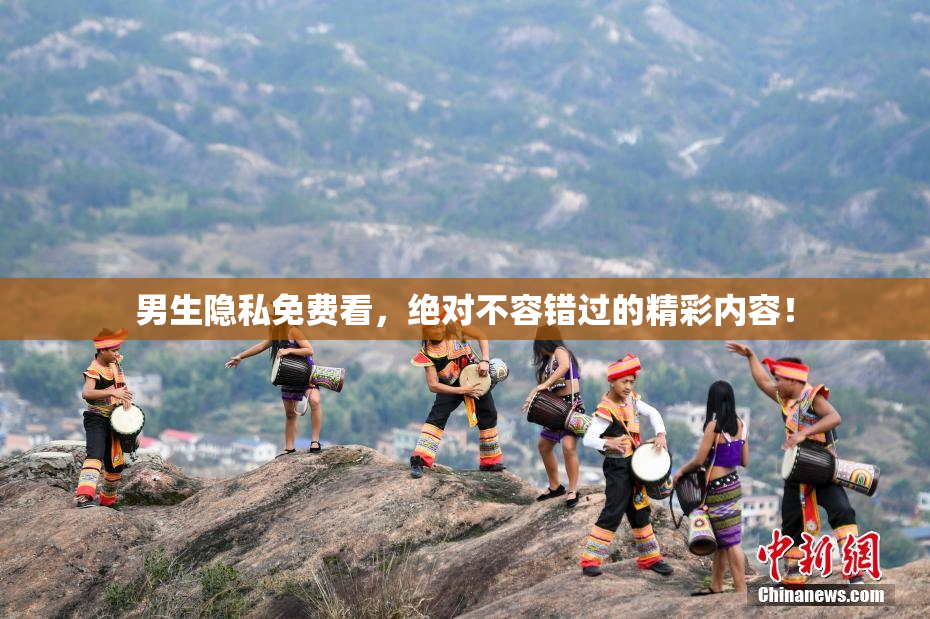 男生隐私免费看，绝对不容错过的精彩内容！