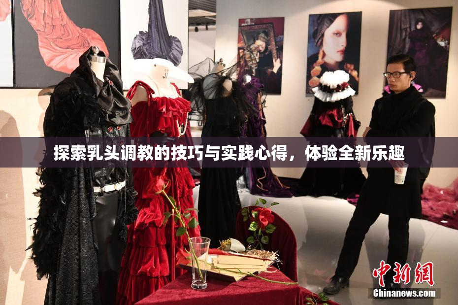 探索乳头调教的技巧与实践心得，体验全新乐趣