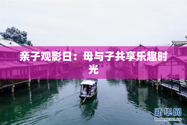 亲子观影日：母与子共享乐趣时光