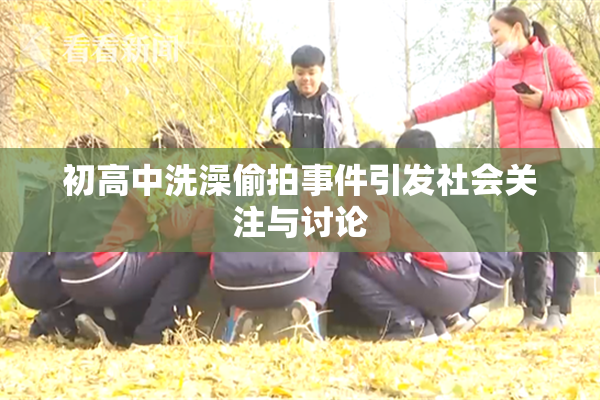 初高中洗澡偷拍事件引发社会关注与讨论