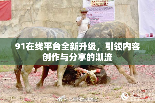 91在线平台全新升级，引领内容创作与分享的潮流