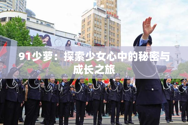 91少萝：探索少女心中的秘密与成长之旅