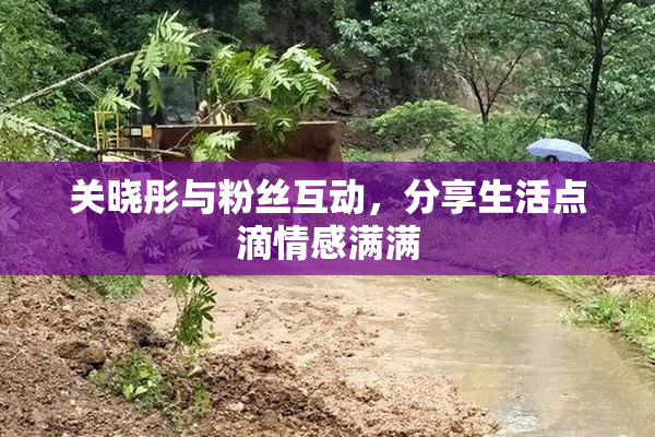 关晓彤与粉丝互动，分享生活点滴情感满满