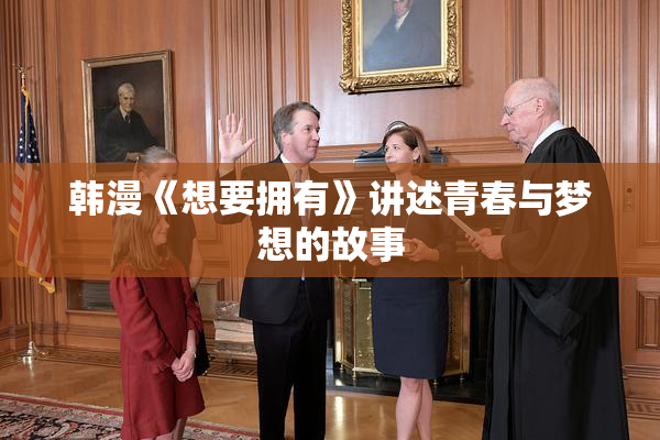 韩漫《想要拥有》讲述青春与梦想的故事