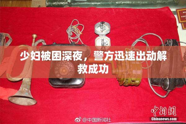 少妇被困深夜，警方迅速出动解救成功