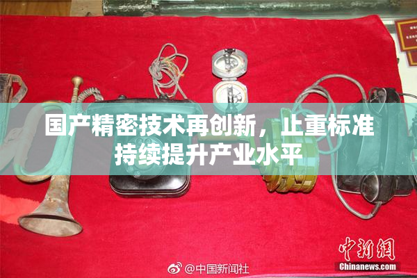 国产精密技术再创新，止重标准持续提升产业水平