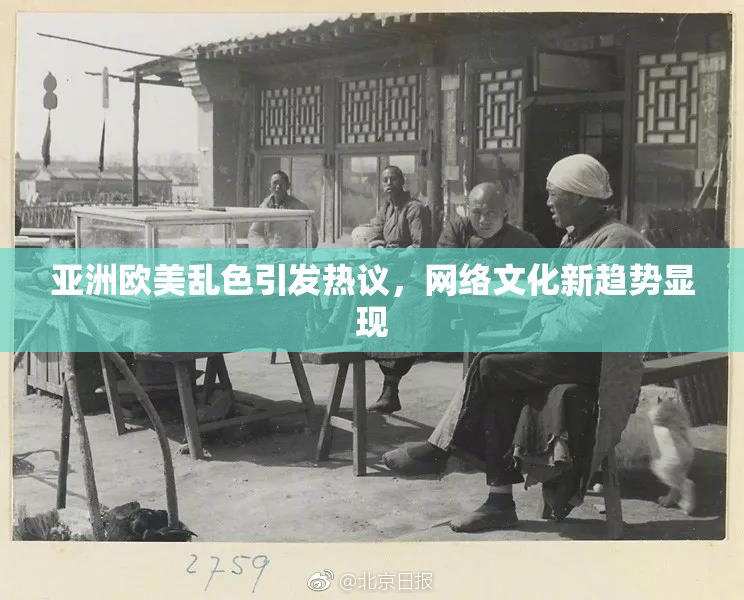 亚洲欧美乱色引发热议，网络文化新趋势显现
