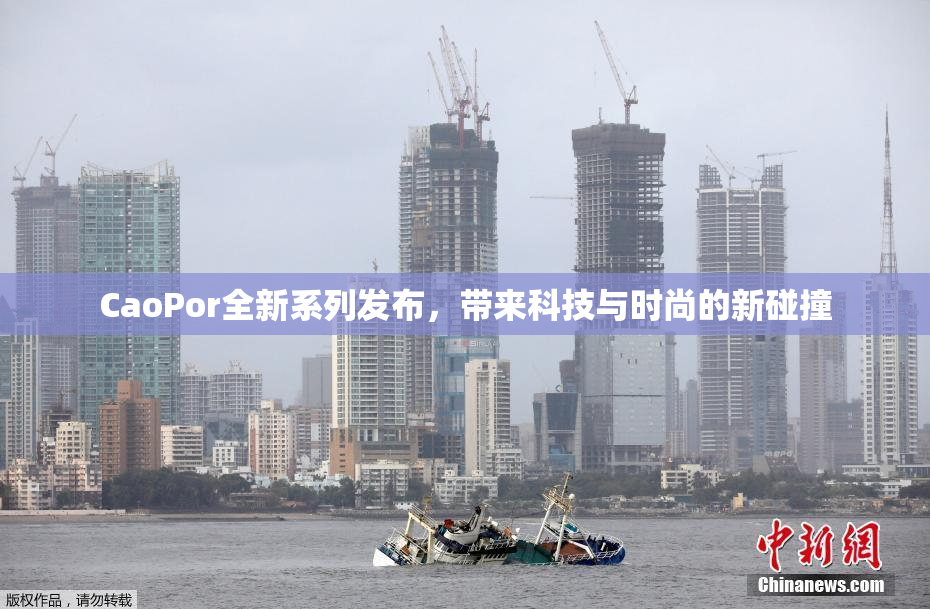 CaoPor全新系列发布，带来科技与时尚的新碰撞