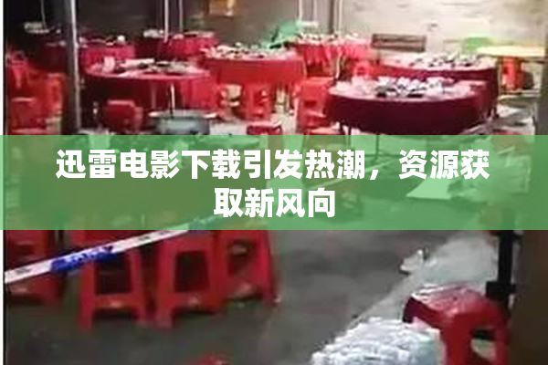 迅雷电影下载引发热潮，资源获取新风向