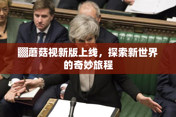 ▓蘑菇视新版上线，探索新世界的奇妙旅程