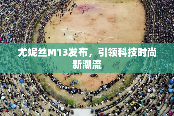 尤妮丝M13发布，引领科技时尚新潮流