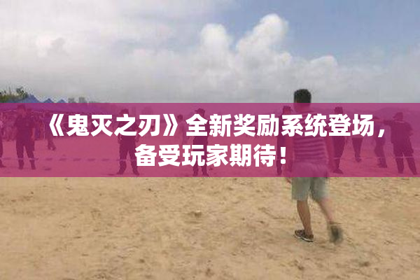 《鬼灭之刃》全新奖励系统登场，备受玩家期待！