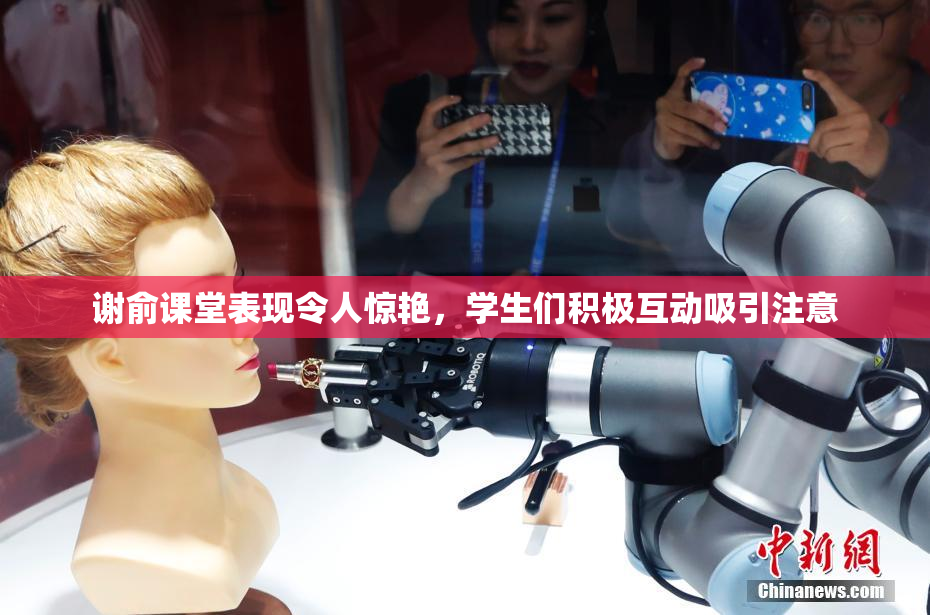 谢俞课堂表现令人惊艳，学生们积极互动吸引注意