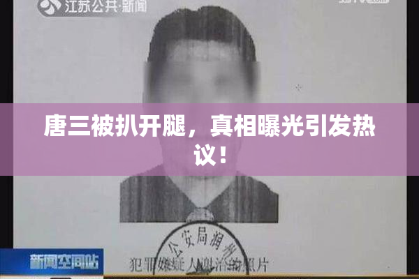 唐三被扒开腿，真相曝光引发热议！