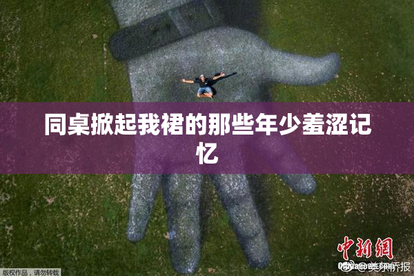 同桌掀起我裙的那些年少羞涩记忆