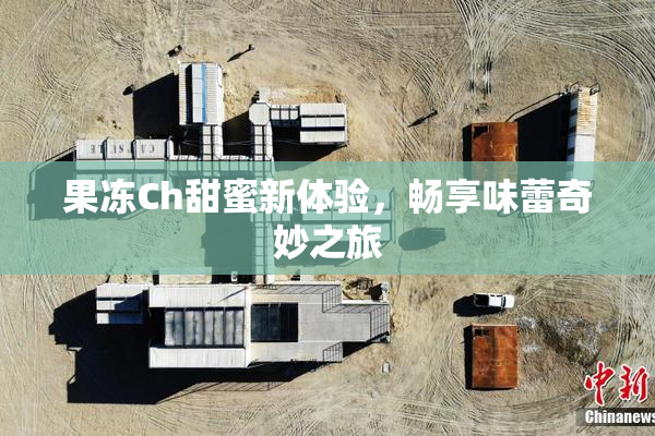 果冻Ch甜蜜新体验，畅享味蕾奇妙之旅