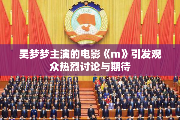 吴梦梦主演的电影《m》引发观众热烈讨论与期待