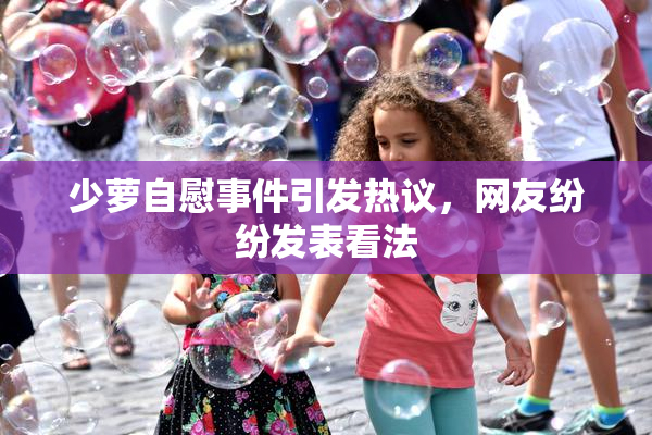少萝自慰事件引发热议，网友纷纷发表看法
