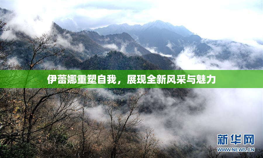 伊蕾娜重塑自我，展现全新风采与魅力