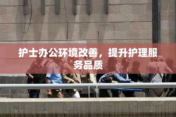 护士办公环境改善，提升护理服务品质