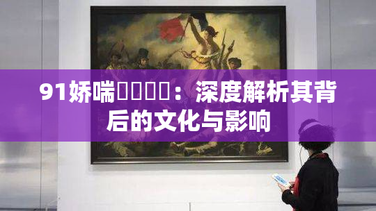 91娇喘❌‌❌‌：深度解析其背后的文化与影响
