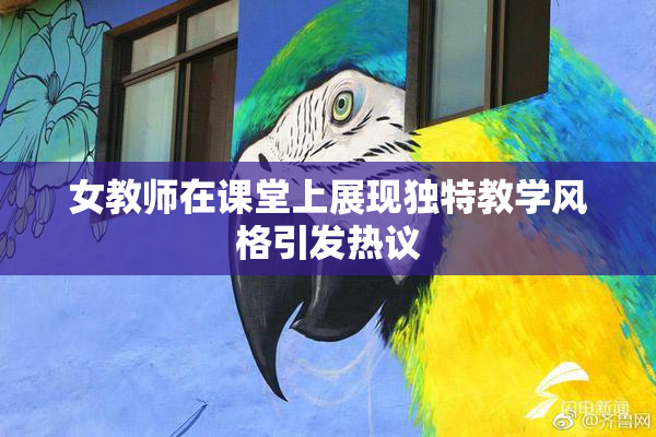 女教师在课堂上展现独特教学风格引发热议