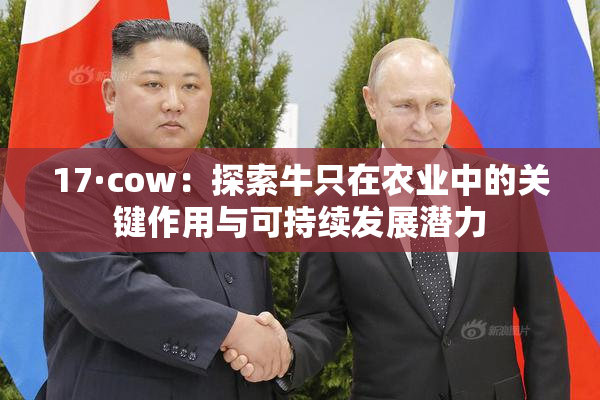 17·cow：探索牛只在农业中的关键作用与可持续发展潜力