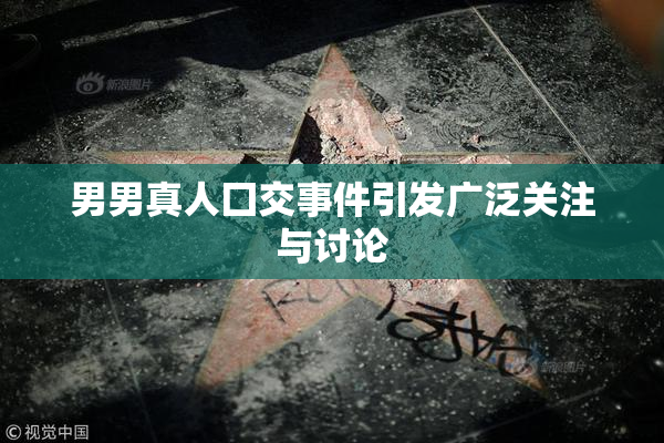 男男真人囗交事件引发广泛关注与讨论